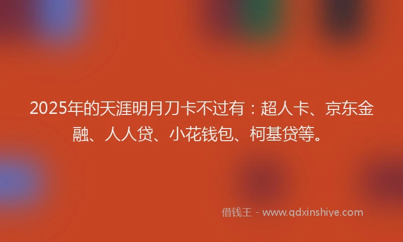 2025年的天涯明月刀卡不过有：超人卡、京东金融、人人贷、小花钱包、柯基贷等。