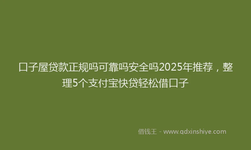 口子屋贷款正规吗可靠吗安全吗2025年推荐，整理5个支付宝快贷轻松借口子