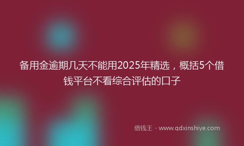 备用金逾期几天不能用2025年精选，概括5个借钱平台不看综合评估的口子