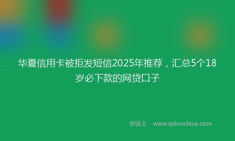 华夏信用卡被拒发短信2025年推荐，汇总5个18岁必下款的网贷口子