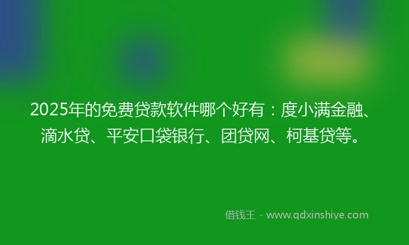 2025年的免费贷款软件哪个好有：度小满金融、滴水贷、平安口袋银行、团贷网、柯基贷等。