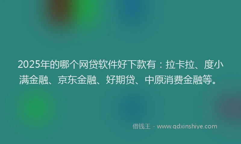 2025年的哪个网贷软件好下款有：拉卡拉、度小满金融、京东金融、好期贷、中原消费金融等。