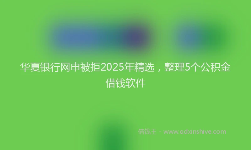 华夏银行网申被拒2025年精选，整理5个公积金借钱软件