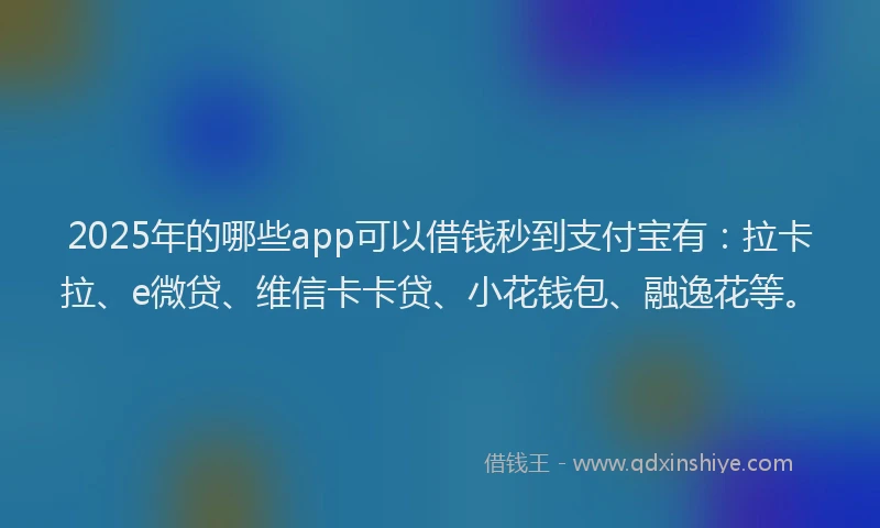 2025年的哪些app可以借钱秒到支付宝有：拉卡拉、e微贷、维信卡卡贷、小花钱包、融逸花等。
