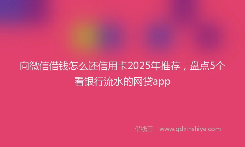 向微信借钱怎么还信用卡2025年推荐，盘点5个看银行流水的网贷app