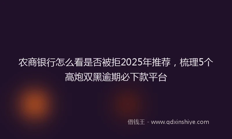 农商银行怎么看是否被拒2025年推荐，梳理5个高炮双黑逾期必下款平台