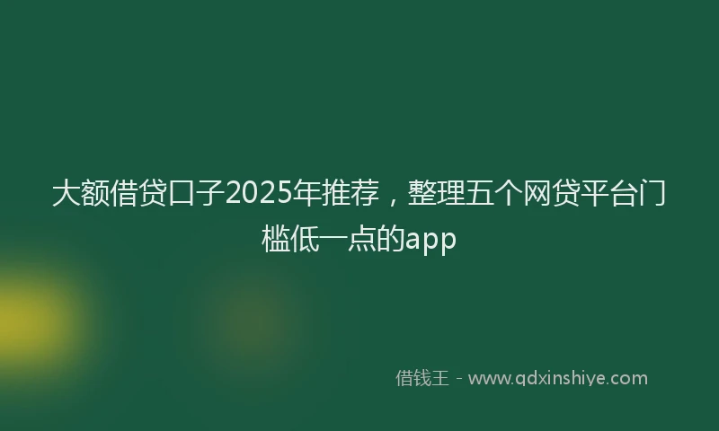 大额借贷口子2025年推荐，整理五个网贷平台门槛低一点的app