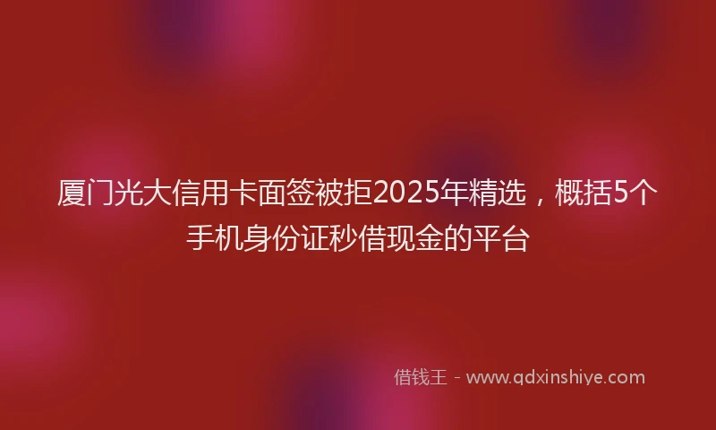 厦门光大信用卡面签被拒2025年精选，概括5个手机身份证秒借现金的平台