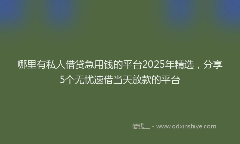 哪里有私人借贷急用钱的平台2025年精选，分享5个无忧速借当天放款的平台