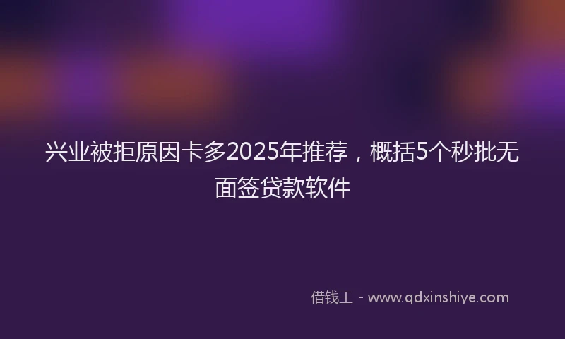 兴业被拒原因卡多2025年推荐，概括5个秒批无面签贷款软件