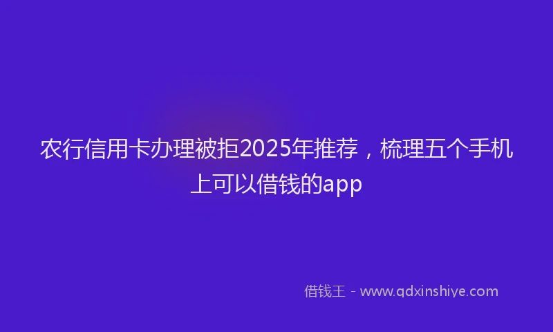 农行信用卡办理被拒2025年推荐，梳理五个手机上可以借钱的app