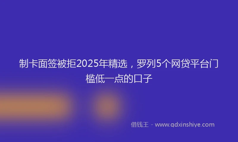 制卡面签被拒2025年精选，罗列5个网贷平台门槛低一点的口子