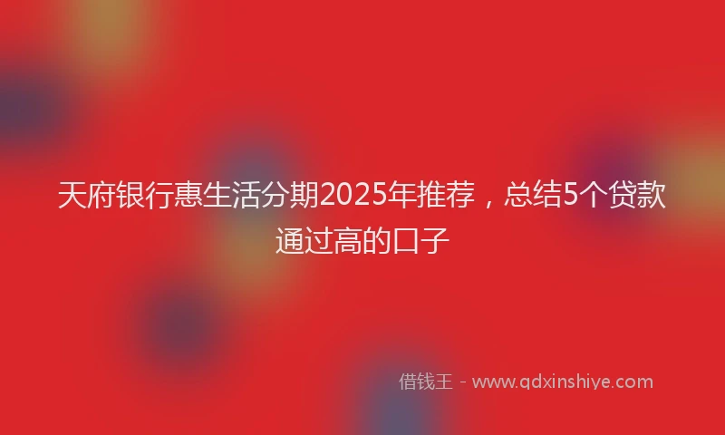 天府银行惠生活分期2025年推荐，总结5个贷款通过高的口子