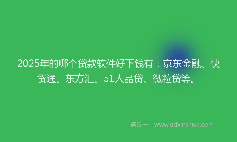2025年的哪个贷款软件好下钱有：京东金融、快贷通、东方汇、51人品贷、微粒贷等。