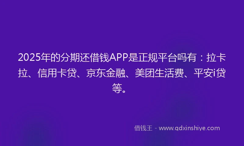 2025年的分期还借钱APP是正规平台吗有：拉卡拉、信用卡贷、京东金融、美团生活费、平安i贷等。