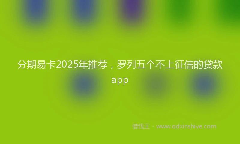 分期易卡2025年推荐，罗列五个不上征信的贷款app