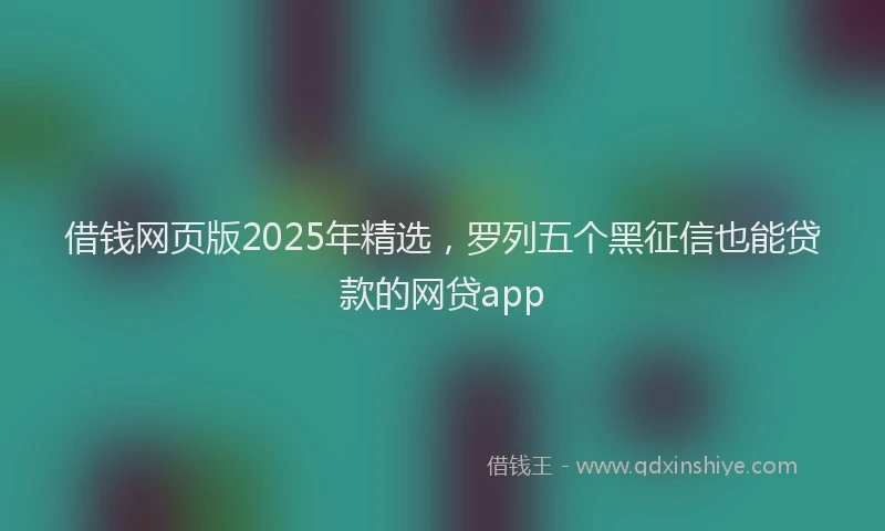 借钱网页版2025年精选，罗列五个黑征信也能贷款的网贷app