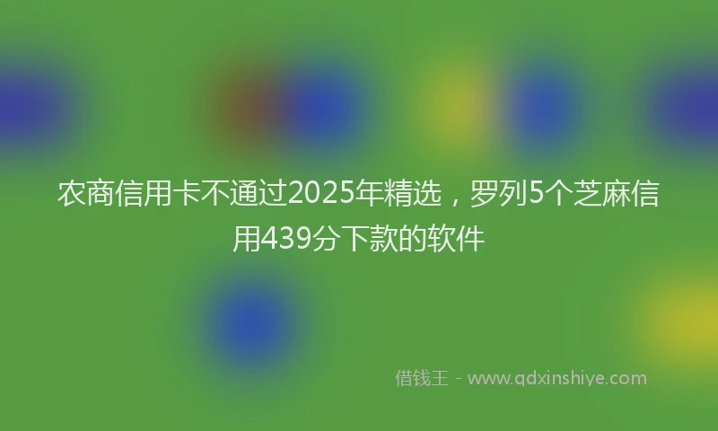 农商信用卡不通过2025年精选，罗列5个芝麻信用439分下款的软件