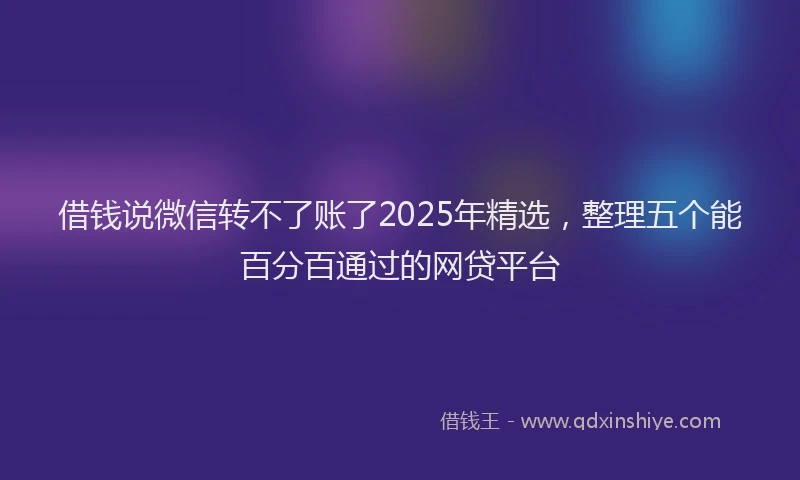 借钱说微信转不了账了2025年精选，整理五个能百分百通过的网贷平台