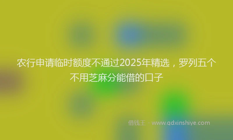 农行申请临时额度不通过2025年精选，罗列五个不用芝麻分能借的口子