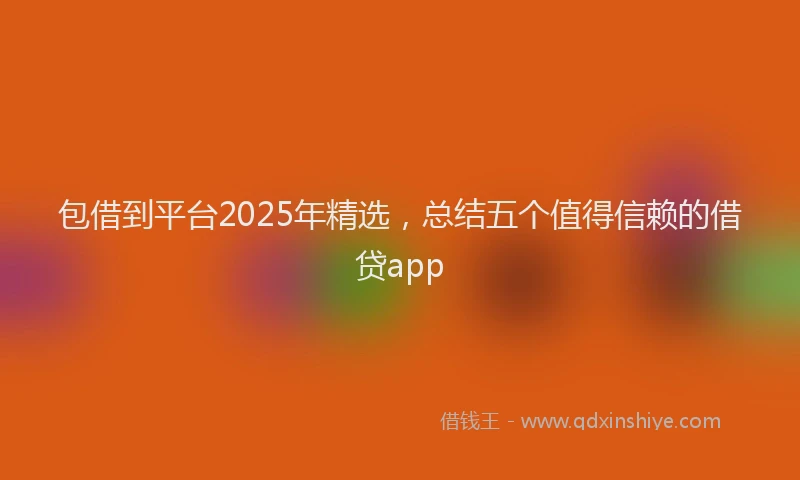 包借到平台2025年精选，总结五个值得信赖的借贷app