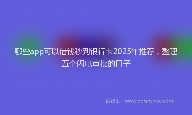 哪些app可以借钱秒到银行卡2025年推荐，整理五个闪电审批的口子