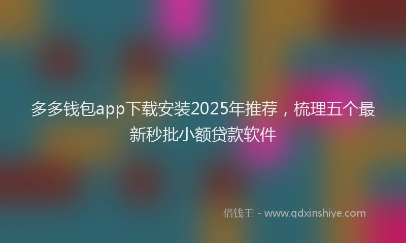 多多钱包app下载安装2025年推荐，梳理五个最新秒批小额贷款软件