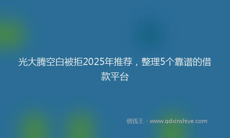 光大腾空白被拒2025年推荐，整理5个靠谱的借款平台