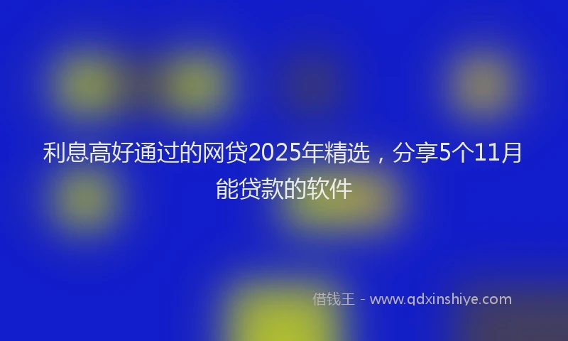 利息高好通过的网贷2025年精选，分享5个11月能贷款的软件