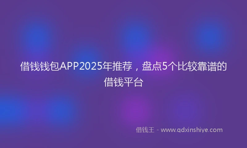 借钱钱包APP2025年推荐，盘点5个比较靠谱的借钱平台
