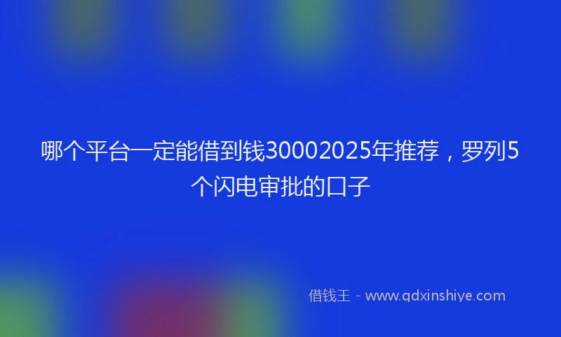 哪个平台一定能借到钱30002025年推荐，罗列5个闪电审批的口子