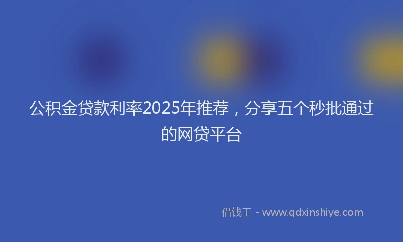 公积金贷款利率2025年推荐，分享五个秒批通过的网贷平台