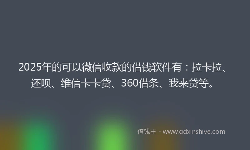2025年的可以微信收款的借钱软件有：拉卡拉、还呗、维信卡卡贷、360借条、我来贷等。