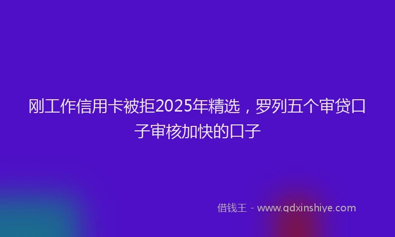 刚工作信用卡被拒2025年精选，罗列五个审贷口子审核加快的口子