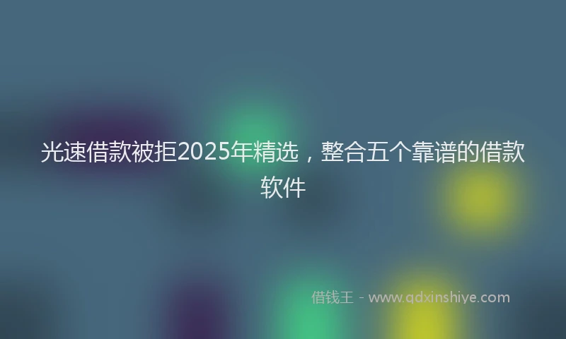 光速借款被拒2025年精选，整合五个靠谱的借款软件