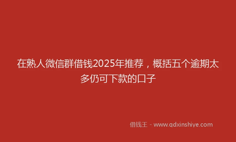 在熟人微信群借钱2025年推荐，概括五个逾期太多仍可下款的口子