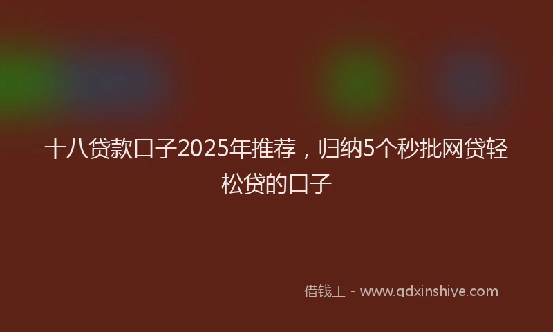 十八贷款口子2025年推荐，归纳5个秒批网贷轻松贷的口子