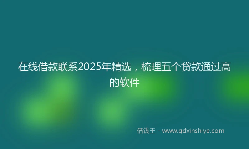 在线借款联系2025年精选，梳理五个贷款通过高的软件