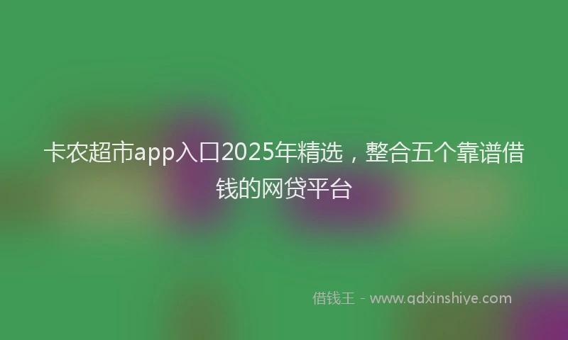 卡农超市app入口2025年精选，整合五个靠谱借钱的网贷平台