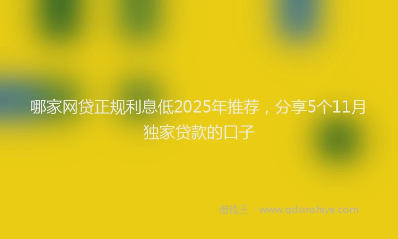 哪家网贷正规利息低2025年推荐，分享5个11月独家贷款的口子