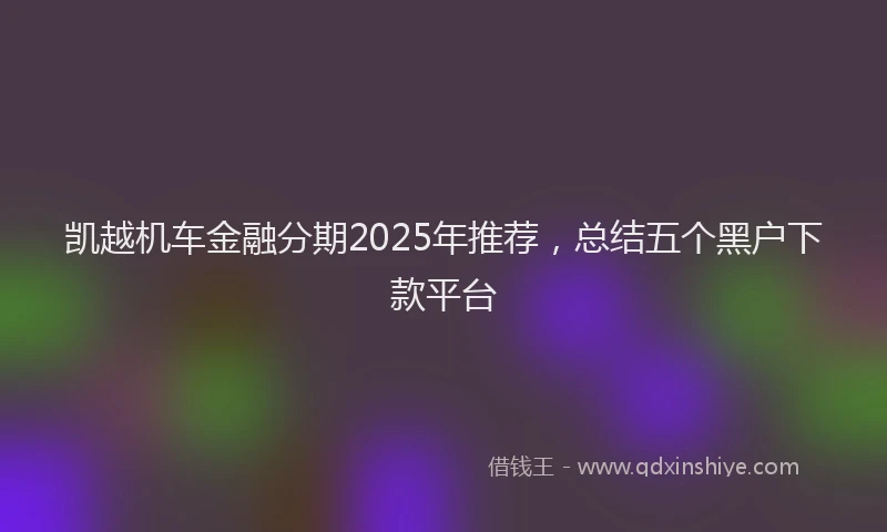 凯越机车金融分期2025年推荐，总结五个黑户下款平台