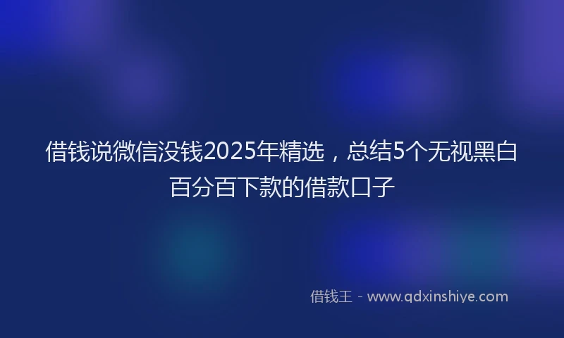 借钱说微信没钱2025年精选，总结5个无视黑白百分百下款的借款口子