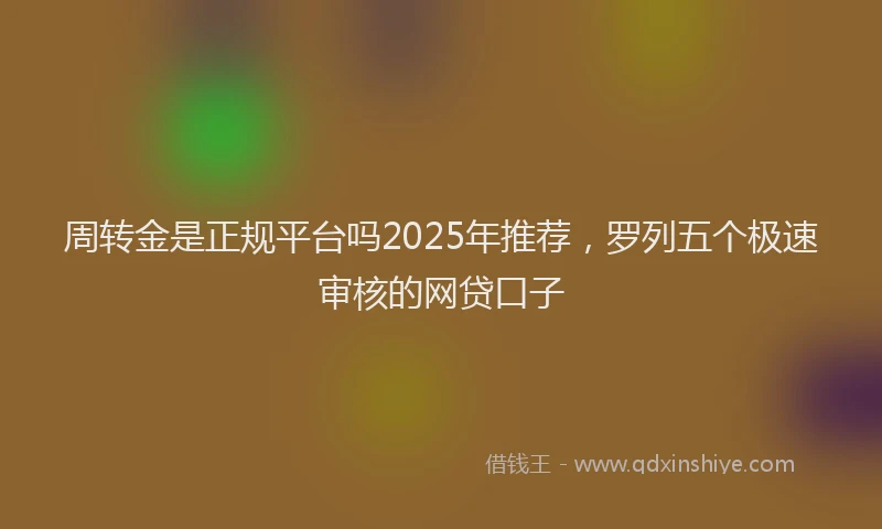周转金是正规平台吗2025年推荐，罗列五个极速审核的网贷口子
