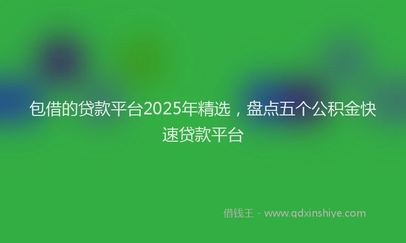 包借的贷款平台2025年精选，盘点五个公积金快速贷款平台