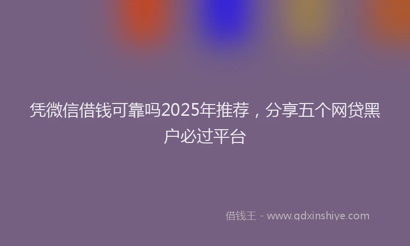 凭微信借钱可靠吗2025年推荐，分享五个网贷黑户必过平台