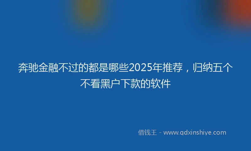 奔驰金融不过的都是哪些2025年推荐，归纳五个不看黑户下款的软件