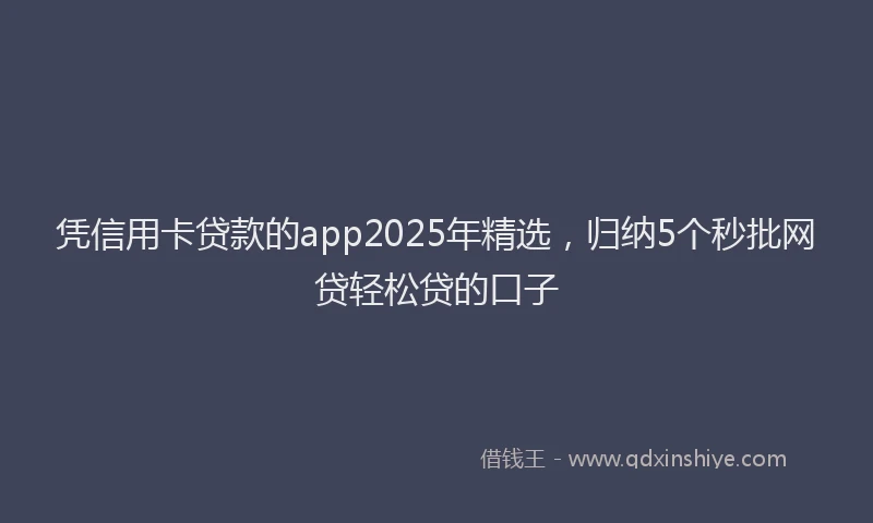 凭信用卡贷款的app2025年精选，归纳5个秒批网贷轻松贷的口子
