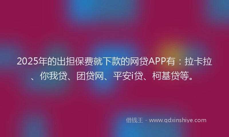 2025年的出担保费就下款的网贷APP有：拉卡拉、你我贷、团贷网、平安i贷、柯基贷等。