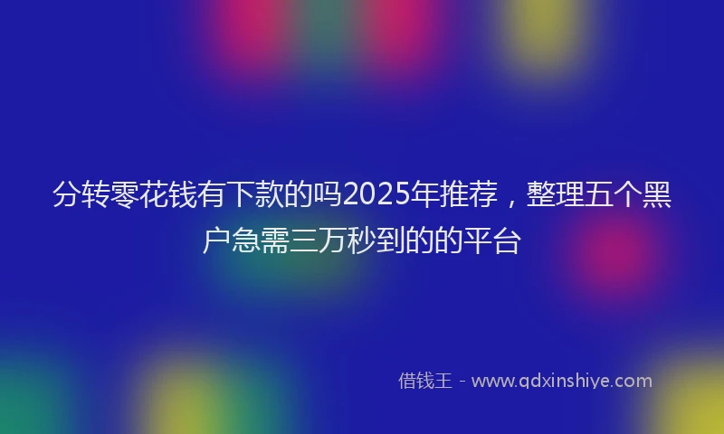 分转零花钱有下款的吗2025年推荐，整理五个黑户急需三万秒到的的平台