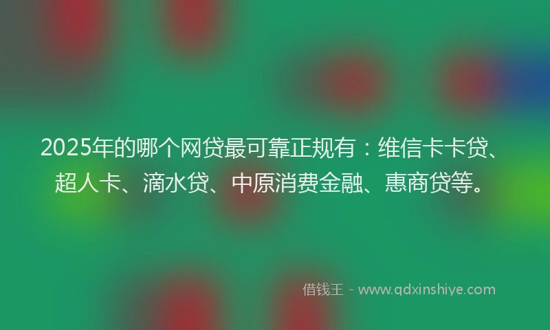2025年的哪个网贷最可靠正规有：维信卡卡贷、超人卡、滴水贷、中原消费金融、惠商贷等。